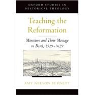 Teaching the Reformation Ministers and Their Message in Basel, 1529-1629 by Burnett, Amy Nelson, 9780195305760