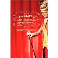 Charlotte Being a True Account of an Actress's Flamboyant Adventures in Eighteenth-Century London's Wild and Wicked Theatrical World by Shevelow, Kathryn, 9780312425760