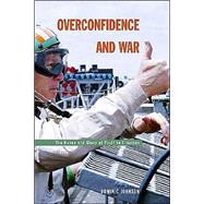 Overconfidence and War : The Havoc and Glory of Positive Illusions by Johnson, Dominic D. P., 9780674015760