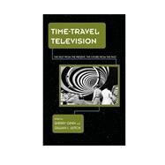 Time-Travel Television The Past from the Present, the Future from the Past by Ginn, Sherry; Leitch, Gillian I., 9781442255760