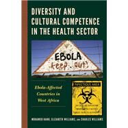 Diversity and Cultural Competence in the Health Sector Ebola-Affected Countries in West Africa by Kanu, Mohamed; Williams, Elizabeth; Williams, Charles; Bash-Taqi, Regina; Crawford, Gloria; Kanu, Mohamed; Williams, Charles; Williams, Elizabeth, 9781793645760