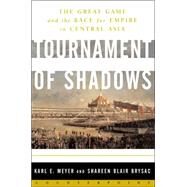 Tournament of Shadows The Great Game and the Race for Empire in Central Asia by Meyer, Karl E.; Brysac, Shareen Blair, 9780465045761