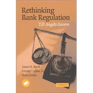 Rethinking Bank Regulation: Till Angels Govern by James R. Barth , Gerard Caprio , Ross Levine, 9780521855761
