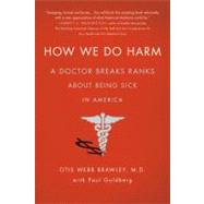 How We Do Harm A Doctor Breaks Ranks About Being Sick in America by Brawley, Otis Webb, MD; Goldberg, Paul, 9781250015761