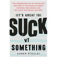 It's Great to Suck at Something The Unexpected Joy of Wiping Out and What It Can Teach Us About Patience, Resilience, and the Stuff that Really Matters by Rinaldi, Karen, 9781501195761