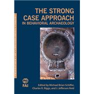 The Strong Case Approach in Behavioral Archaeology by Schiffer, Michael Brian; Riggs, Charles R.; Reid, J. Jefferson, 9781607815761