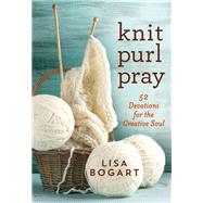 Knit, Purl, Pray 52 Devotions for the Creative Soul by Bogart, Lisa, 9781617955761