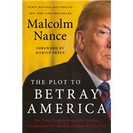 The Plot to Betray America How Team Trump Embraced Our Enemies, Compromised Our Security, and How We Can Fix It by Nance, Malcolm, 9780316535762