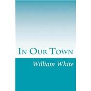 In Our Town by White, William Allen, 9781502315762