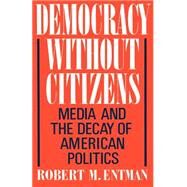 Democracy without Citizens Media and the Decay of American Politics by Entman, Robert M., 9780195065763