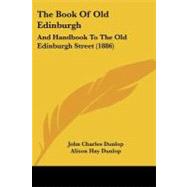 Book of Old Edinburgh : And Handbook to the Old Edinburgh Street (1886) by Dunlop, John Charles; Dunlop, Alison Hay; Hole, William, 9781437065763