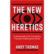 The New Heretics Understanding the Conspiracy Theories Polarizing the World by Thomas, Andy, 9781786785763