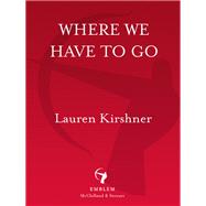 Where We Have to Go by Kirshner, Lauren, 9780771095764