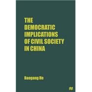 The Democratic Implications of Civil Society in China by He, B., 9781349255764