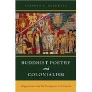 Buddhist Poetry and Colonialism Alagiyavanna and the Portuguese in Sri Lanka by Berkwitz, Stephen C., 9780199935765