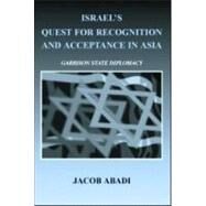Israel's Quest for Recognition and Acceptance in Asia: Garrison State Diplomacy by Abadi; Jacob, 9780714655765