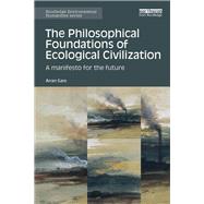 The Philosophical Foundations of Ecological Civilization: A Manifesto for the Future by Gare; Arran, 9781138685765