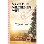 Would-be Wilderness Wife by Scott, Regina, 9781432855765