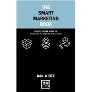 The Smart Marketing Book The Definitive Guide to Effective Marketing Strategies by White, Dan, 9781912555765