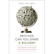 Brother, Can You Spare a Billion? The United States, the IMF, and the International Lender of Last Resort by McDowell, Daniel, 9780190605766