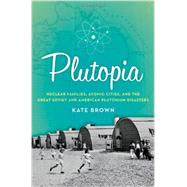 Plutopia Nuclear Families, Atomic Cities, and the Great Soviet and American Plutonium Disasters by Brown, Kate, 9780199855766