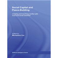 Social Capital and Peace-Building: Creating and Resolving Conflict with Trust and Social Networks by Cox; Michaelene, 9780415595766