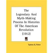 The Legendary And Myth-Making Process In Histories Of The American Revolution by Fisher, Sydney G., 9780548565766