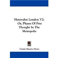 Heterodox London V2 : Or, Phases of Free Thought in the Metropolis by Davies, Charles Maurice, 9781430485766