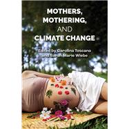 Mothers, Mothering and Climate Change by Wiebe, Sarah Marie; Toscano, Carolina, 9781772585766