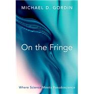 On the Fringe Where Science Meets Pseudoscience by Gordin, Michael D., 9780197555767