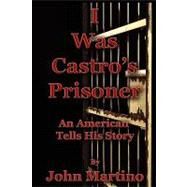 I Was Castro's Prisoner by Martino, John, 9780977465767