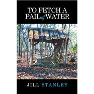 To Fetch a Pail of Water by Stanley, Jill, 9781512715767