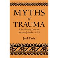 Myths of Trauma Why Adversity Does Not Necessarily Make Us Sick by Paris, Joel, 9780197615768