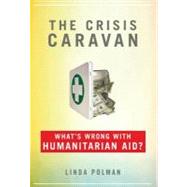 The Crisis Caravan: What's Wrong With Humanitarian Aid? by Polman, Linda, 9781429955768