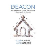 THE DEACON An Ancient Office For The Glory of Christ and His Church by Garard, Allen; Garard, Mark, 9781667865768