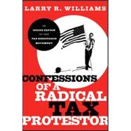 Confessions of a Radical Tax Protestor An Inside Expose of the Tax Resistance Movement by Williams, Larry R., 9780470915769