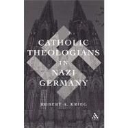 Catholic Theologians in Nazi Germany by Krieg, Robert, 9780826415769