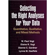 Selecting the Right Analyses for Your Data Quantitative, Qualitative, and Mixed Methods by Vogt, W. Paul; Vogt, Elaine R.; Gardner, Dianne C.; Haeffele, Lynne M., 9781462515769