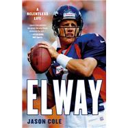 Elway A Relentless Life by Cole, Jason, 9780316455770