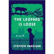 The Leopard Is Loose A novel by Harrigan, Stephen, 9780525655770