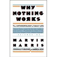 Why Nothing Works The Anthropology of Daily Life by Harris, Marvin, 9780671635770