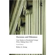 Decisions and Dilemmas: Case Studies in Presidential Foreign Policy Making Since 1945: Case Studies in Presidential Foreign Policy Making Since 1945 by Strong,Robert A., 9780765615770