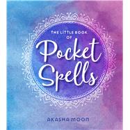 The Little Book of Pocket Spells Everyday Magic for the Modern Witch by Moon, Akasha, 9781449495770