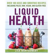 Liquid Health Over 100 Juices and Smoothies Including Paleo, Raw, Vegan, and Gluten-Free Recipes by MONTGOMERY, LISA, 9781578265770