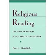 Religious Reading The Place of Reading in the Practice of Religion by Griffiths, Paul J., 9780195125771