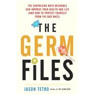 The Germ Files The Surprising Ways Microbes Can Improve Your Health and Life (and How to Protect Yourself from the Bad Ones) by Tetro, Jason, 9780385685771