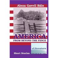 America from Beyond the Fence by Bale, Alexa Gavril; Poenaru, Vasile; Wileman, Robert, 9781507895771