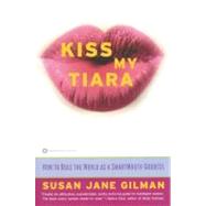 Kiss My Tiara How to Rule the World as a SmartMouth Goddess by Gilman, Susan Jane, 9780446675772