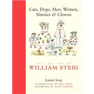 Cats, Dogs, Men, Women, Ninnies & Clowns The Lost Art of William Steig by Steig, Jeanne; Steig, William; Chast, Roz; Feiffer, Jules, 9780810995772