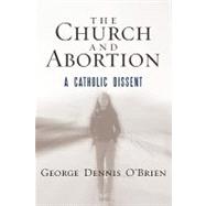 The Church and Abortion A Catholic Dissent by O'Brien, George Dennis, 9781442205772
